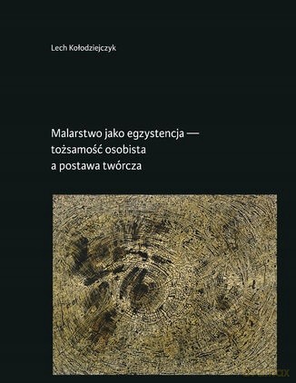 Malarstwo jako egzystencja - tożsamość osobista... - Lech Kołodziejczyk [KSIĄŻKA]