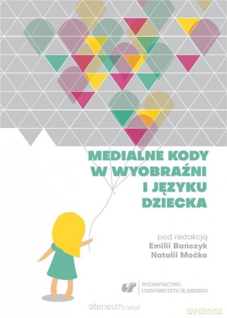 Medialne kody w wyobraźni i języku dziecka - Emilia Bańczyk, Natalia Moćko [KSIĄŻKA]
