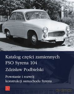 Katalog Części Zamiennych FSO Syrena 104. Powstanie I Rozwój Konstrukcji Samochodu Syrena - Podbielski Zdzisław [KSIĄŻKA]