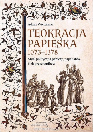 Teokracja papieska 1073-1378 - Adam Wielomski [KSIĄŻKA]