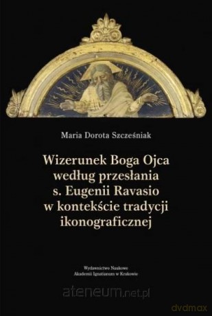 Wizerunek Boga Ojca według przesłania s. Eugenii.. - Maria Dorota Szcześniak [KSIĄŻKA]