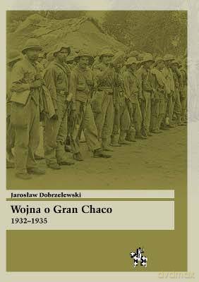 Wojna O Gran Chaco 1932-1935 - Jarosław Dobrzelewski [KSIĄŻKA]