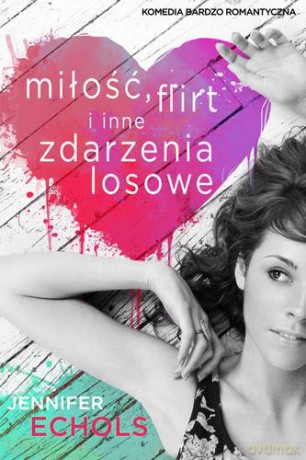 Miłość Flirt I Inne Zdarzenia Losowe - Jennifer Echols [KSIĄŻKA]
