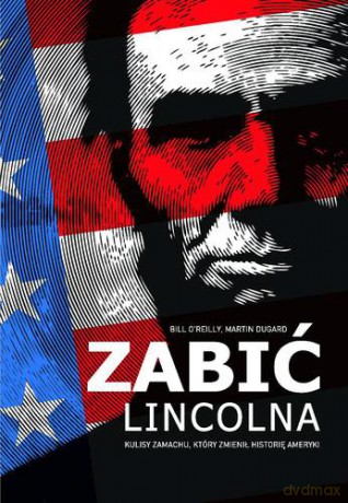Zabić Lincolna - Bill O'reilly, Martin Dugard [KSIĄŻKA]