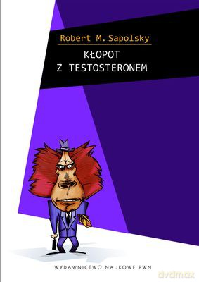 Kłopot Z Testosteronem I Inne Eseje Z Biologii Ludzkich Tarapatów - Robert M. Sapolsky [KSIĄŻKA]