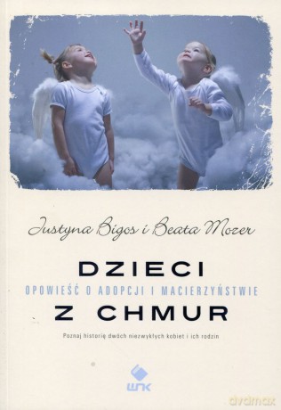 Dzieci Z Chmur Opowieść O Adopcji I Macierzyństwie - Justyna Bigos, Beata Mozer [KSIĄŻKA]