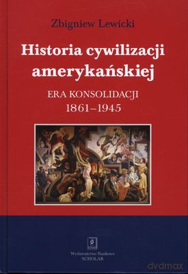 Historia Cywilizacji Amerykańskiej Era Konsolidacji 1861-1945 - Zbigniew Lewicki [KSIĄŻKA]