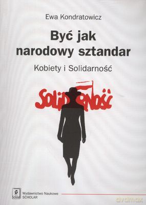 Być Jak Narodowy Sztandar Kobiety I Solidarność - Ewa Kondratowicz [KSIĄŻKA]