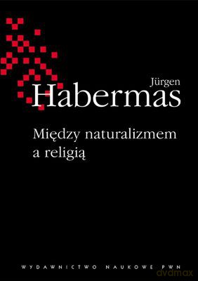 Między Naturalizmem A Religią Rozprawy Filozoficzne - Jürgen Habermas [KSIĄŻKA]