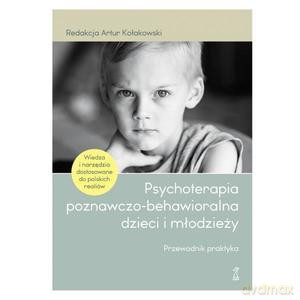 Psychoterapia poznawczo-behawioralna dzieci i młodzieży. Przewodnik praktyka - Artur red. Kołakowsk [KSIĄŻKA]