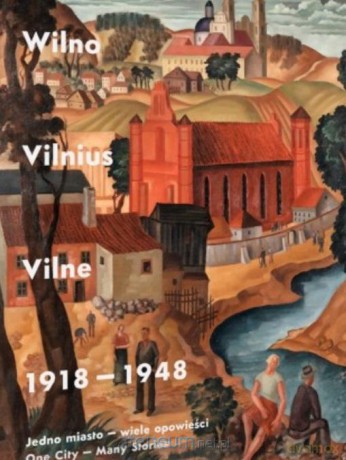 Wilno, Vilnius, Vilne 1918-1948. Jedno miasto.. [KSIĄŻKA]