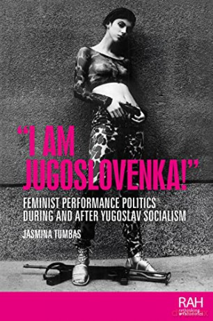 "I am Jugoslovenka!": Feminist Performance Politics During and After Yugoslav Socialism - Jasmina Tumbas [KSIĄŻKA]
