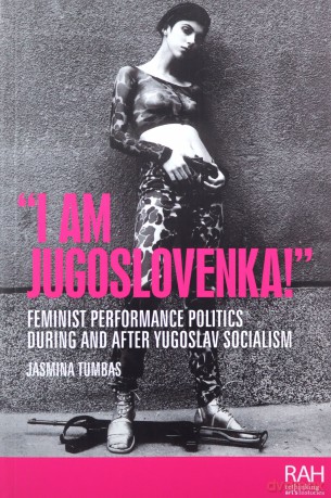 "I am Jugoslovenka!": Feminist Performance Politics During and After Yugoslav Socialism - Jasmina Tumbas [KSIĄŻKA]