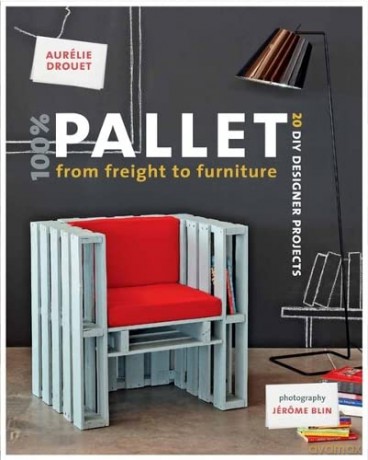 100% Pallet: from Freight to Furniture: 21 DIY Designer Projects - Aurelie Drouet [KSIĄŻKA]