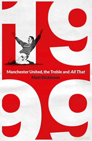 1999: Manchester United, the Treble and All That - Matt Dickinson [KSIĄŻKA]