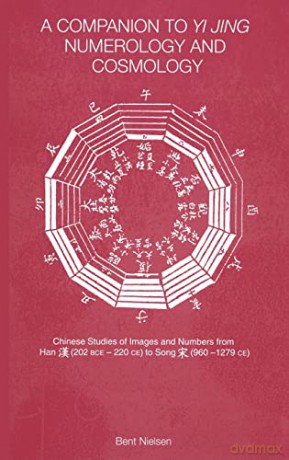 A Companion to Yi jing Numerology and Cosmology: Chinese Studies of Images and Numbers from Han 202bce-220ce to Song 960-1279ce - Bent Nielsen [KSIĄŻKA]