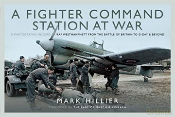 A Fighter Command Station at War: A Photographic Record of RAF Westhampnett from the Battle of Britain to D-Day and Beyond - Mark Hillier [KSIĄŻKA]