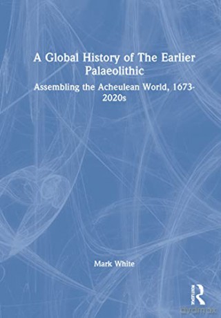 A Global History of The Earlier Palaeolithic: Assembling the Acheulean World, 1673-2020s - White [KSIĄŻKA]