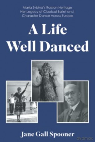 A Life Well Danced: Maria Zybina's Russian Heritage Her Legacy of Classical Ballet and Character Dance Across Europe - Jane Gall Spooner [KSIĄŻKA]