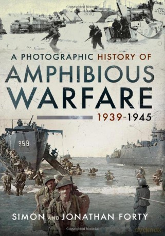 A Photographic History of Amphibious Warfare 1939-1945 - Simon Forty [KSIĄŻKA]