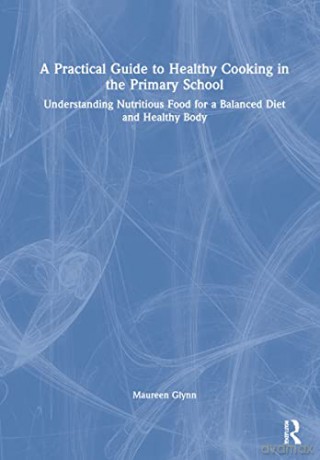 A Practical Guide to Healthy Cooking in the Primary School: Understanding Nutritious Food for a Balanced Diet and Healthy Body - Glynn [KSIĄŻKA]