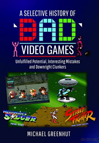 A Selective History of 'Bad' Video Games: Unfulfilled Potential, Interesting Mistakes and Downright Clunkers - Michael Greenhut [KSIĄŻKA]