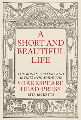A Short and Beautiful Life: The Books, Writers and Artists who made the Shakespeare Head Press - Rita Ricketts [KSIĄŻKA]
