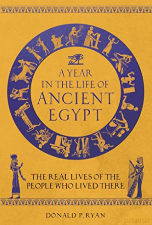 A Year in the Life of Ancient Egypt: The Real Lives of the People Who Lived There - Donald P Ryan [KSIĄŻKA]