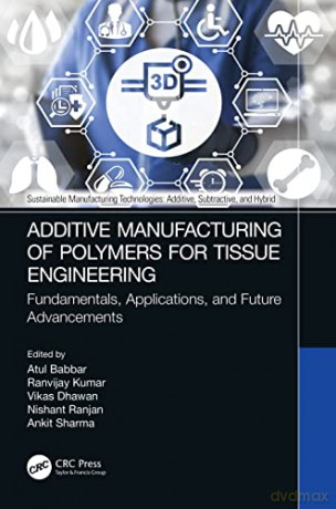 Additive Manufacturing of Polymers for Tissue Engineering: Fundamentals, Applications, and Future Advancements - Atul Babbar [KSIĄŻKA]