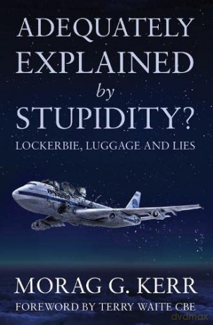 Adequately Explained by Stupidity: Lockerbie, Luggage and Lies - Morag G Kerr [KSIĄŻKA]