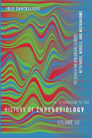 An Introduction to the History of Chronobiology, Volume 3: Metaphors, Models, and Mechanisms [KSIĄŻKA]