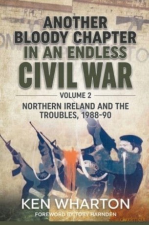 Another Bloody Chapter in an Endless Civil War, Volume 2: Northern Ireland and the Troubles 1988-90 - Ken Wharton [KSIĄŻKA]