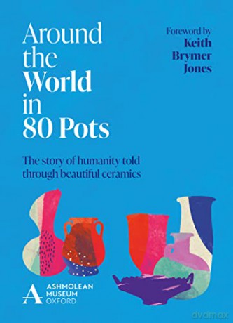 Around the World in 80 Pots: The story of humanity told through beautiful ceramics - Ashmolean Museum [KSIĄŻKA]