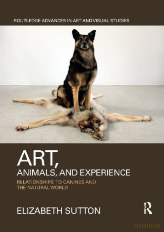 Art, Animals, and Experience: Relationships to Canines and the Natural World - Elizabeth Sutton [KSIĄŻKA]