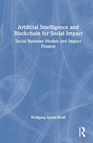 Artificial Intelligence and Blockchain for Social Impact: Social Business Models and Impact Finance - Wolfga Spiess-Knafl [KSIĄŻKA]