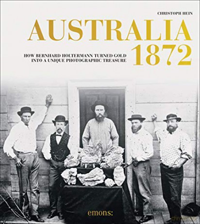 Australia 1872: How Bernhard Holtermann turned gold into a unique photographic treasure - Christoph Hein [KSIĄŻKA]