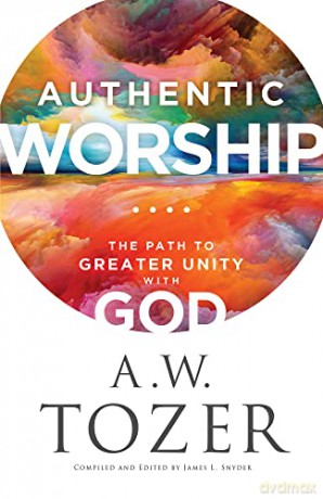 Authentic Worship: The Path to Greater Unity with God - A W Tozer [KSIĄŻKA]