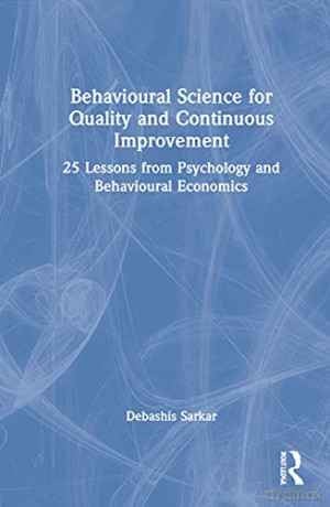 Behavioural Science for Quality and Continuous Improvement: 25 Lessons from Psychology and Behavioural Economics - Sarkar [KSIĄŻKA]