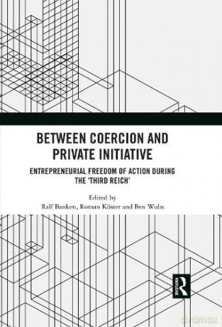 Between Coercion and Private Initiative: Entrepreneurial Freedom of Action during the 'Third Reich' - Ralf Banken [KSIĄŻKA]