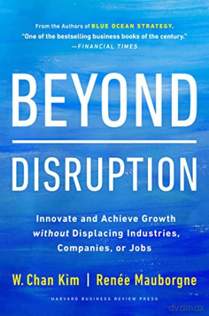 Beyond Disruption: Innovate and Achieve Growth without Displacing Industries, Companies, or Jobs - Chan Kim [KSIĄŻKA]