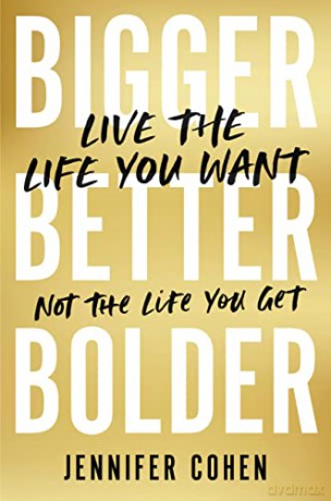 Bigger, Better, Bolder: Live the Life You Want, Not the Life You Get - Jennifer Cohen [KSIĄŻKA]