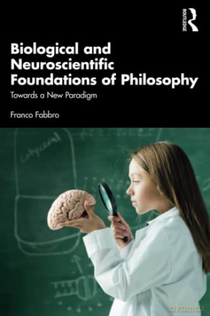 Biological and Neuroscientific Foundations of Philosophy: Towards a New Paradigm - Franco Fabbro [KSIĄŻKA]