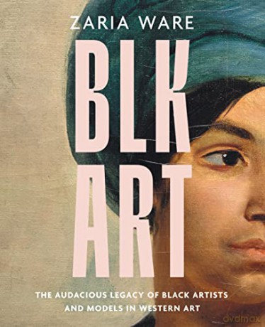 BLK ART: The Audacious Legacy of Black Artists and Models in Western Art - Ware Zaria [KSIĄŻKA]