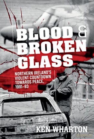 Blood and Broken Glass: Northern Ireland's Violent Countdown Towards Peace 1991-1993 - Ken Wharton [KSIĄŻKA]