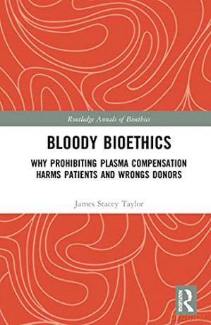 Bloody Bioethics: Why Prohibiting Plasma Compensation Harms Patients and Wrongs Donors - Taylor [KSIĄŻKA]
