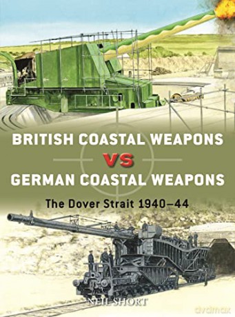 British Coastal Weapons vs German Coastal Weapons: The Dover Strait 1940-44: 125 - Neil Short [KSIĄŻKA]
