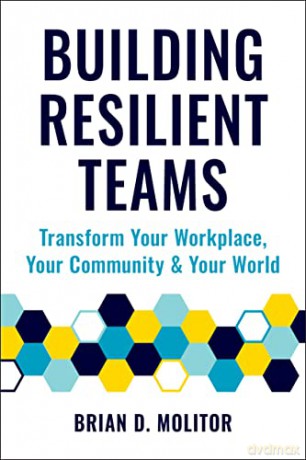 Building Resilient Teams: How to Transform Your Workplace, Your Community and Your Wor - Brian Molitor [KSIĄŻKA]