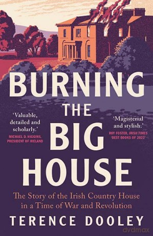 Burning the Big House: The Story of the Irish Country House in a Time of War and Revolution - Terence Dooley [KSIĄŻKA]