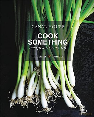 Canal House: Cook Something: Recipes to Rely On - Christopher Hirsheim [KSIĄŻKA]