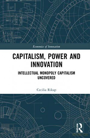 Capitalism, Power and Innovation: Intellectual Monopoly Capitalism Uncovered - Cecilia Rikap [KSIĄŻKA]